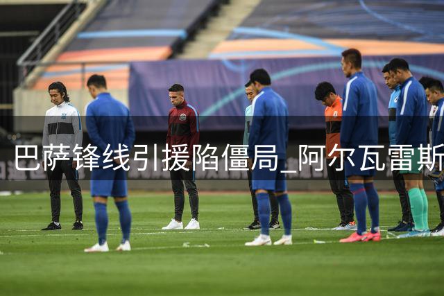 巴萨锋线引援陷僵局 阿尔瓦雷斯交易或成夏窗转折点