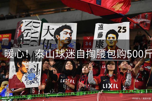 暖心！泰山球迷自掏腰包购500斤西瓜 赛场内外上演"甜蜜助攻